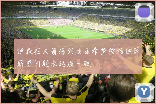 伊森在火箭感到快乐希望续约但因薪资问题未达成一致